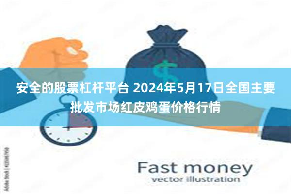 安全的股票杠杆平台 2024年5月17日全国主要批发市场红皮鸡蛋价格行情