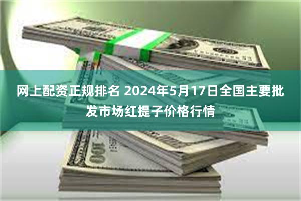 网上配资正规排名 2024年5月17日全国主要批发市场红提子价格行情