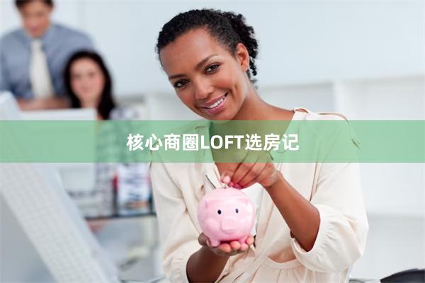 核心商圈LOFT选房记