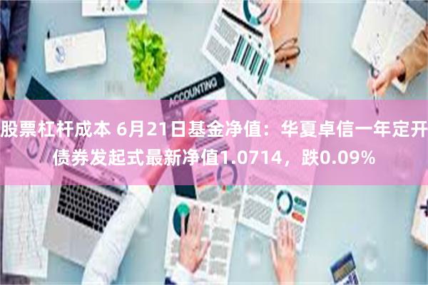 股票杠杆成本 6月21日基金净值：华夏卓信一年定开债券发起式最新净值1.0714，跌0.09%