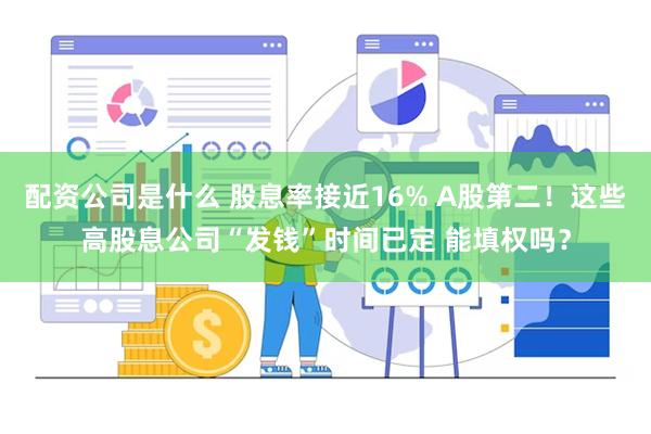 配资公司是什么 股息率接近16% A股第二！这些高股息公司“发钱”时间已定 能填权吗？