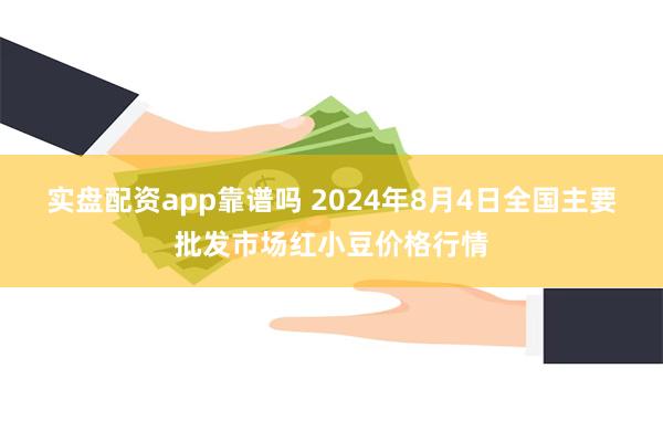 实盘配资app靠谱吗 2024年8月4日全国主要批发市场红小豆价格行情