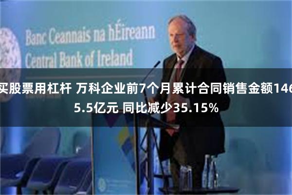 买股票用杠杆 万科企业前7个月累计合同销售金额1465.5亿元 同比减少35.15%