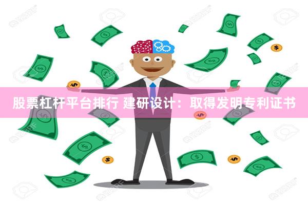 股票杠杆平台排行 建研设计：取得发明专利证书