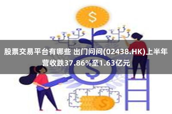 股票交易平台有哪些 出门问问(02438.HK)上半年营收跌37.86%至1.63亿元