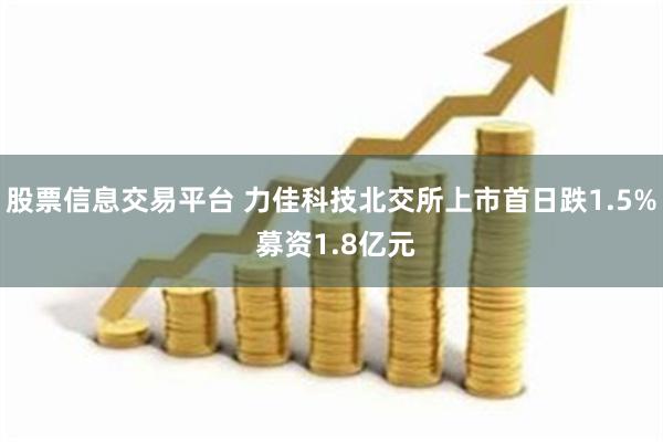 股票信息交易平台 力佳科技北交所上市首日跌1.5% 募资1.8亿元