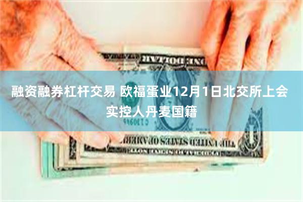 融资融券杠杆交易 欧福蛋业12月1日北交所上会 实控人丹麦国籍