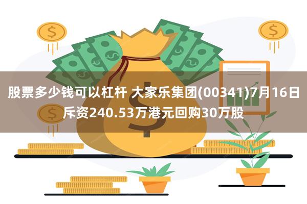 股票多少钱可以杠杆 大家乐集团(00341)7月16日斥资240.53万港元回购30万股