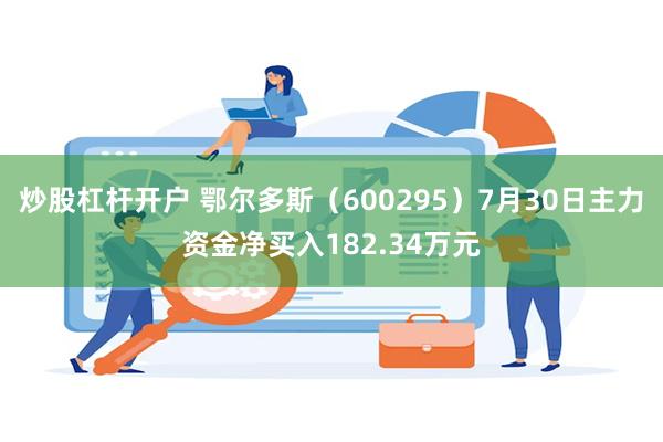 炒股杠杆开户 鄂尔多斯（600295）7月30日主力资金净买入182.34万元