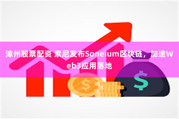 漳州股票配资 索尼发布Soneium区块链，加速Web3应用落地