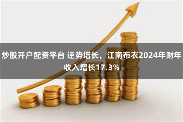 炒股开户配资平台 逆势增长，江南布衣2024年财年收入增长17.3%