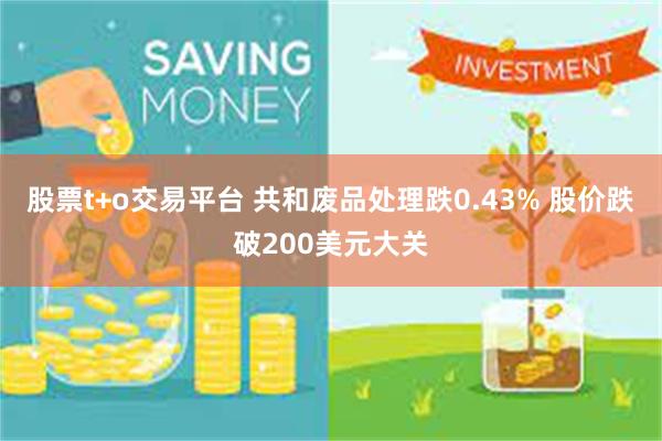 股票t+o交易平台 共和废品处理跌0.43% 股价跌破200美元大关