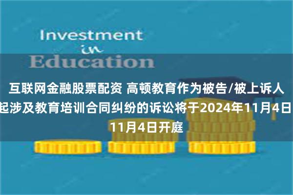 互联网金融股票配资 高顿教育作为被告/被上诉人的1起涉及教育培训合同纠纷的诉讼将于2024年11月4日开庭