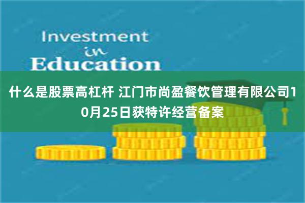 什么是股票高杠杆 江门市尚盈餐饮管理有限公司10月25日获特许经营备案