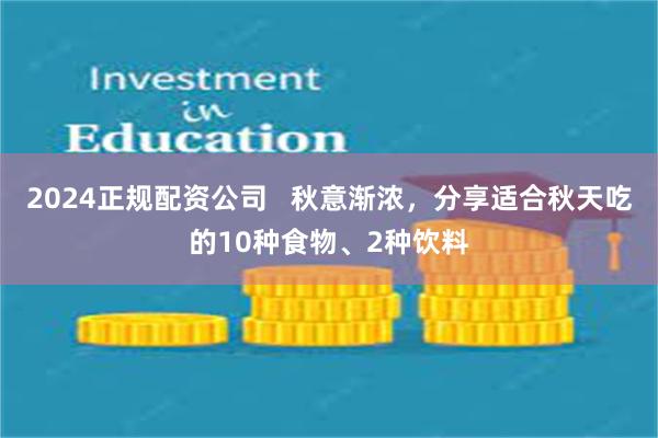 2024正规配资公司   秋意渐浓，分享适合秋天吃的10种食物、2种饮料