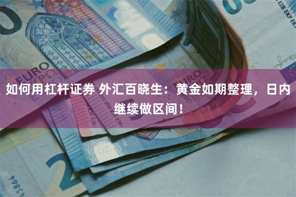 如何用杠杆证券 外汇百晓生：黄金如期整理，日内继续做区间！