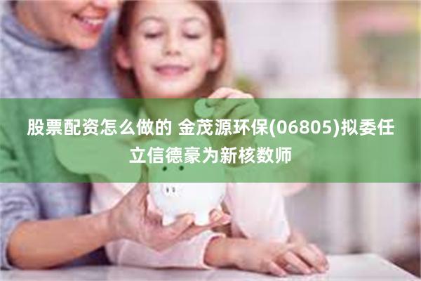 股票配资怎么做的 金茂源环保(06805)拟委任立信德豪为新核数师