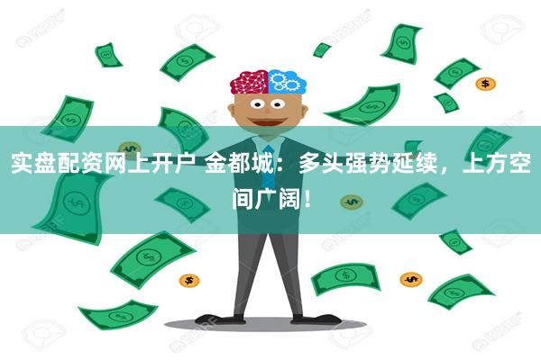 实盘配资网上开户 金都城：多头强势延续，上方空间广阔！