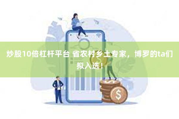 炒股10倍杠杆平台 省农村乡土专家，博罗的ta们拟入选！