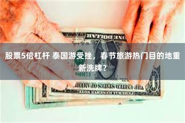 股票5倍杠杆 泰国游受挫，春节旅游热门目的地重新洗牌？