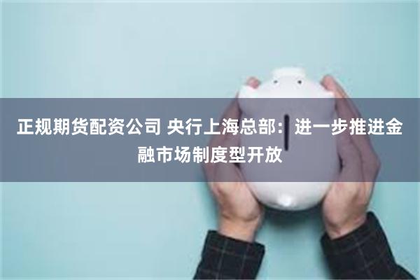 正规期货配资公司 央行上海总部：进一步推进金融市场制度型开放