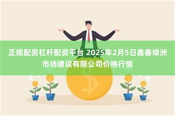 正规配资杠杆配资平台 2025年2月5日嘉善绿洲市场建设有限公司价格行情