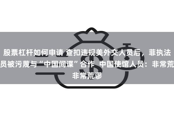 股票杠杆如何申请 查扣违规美外交人员后，菲执法人员被污蔑与“中国间谍”合作  中国使馆人员：非常荒谬