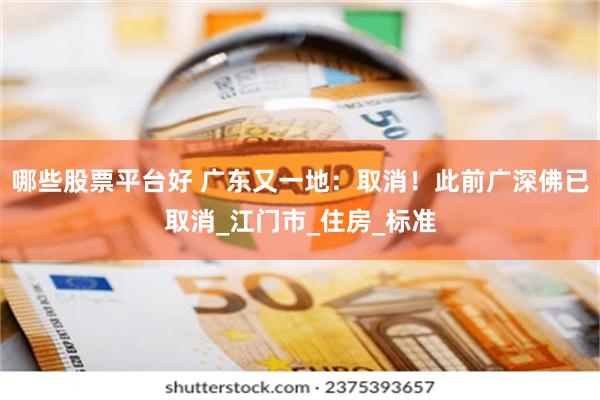 哪些股票平台好 广东又一地：取消！此前广深佛已取消_江门市_住房_标准