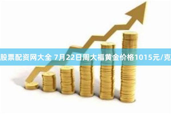 股票配资网大全 7月22日周大福黄金价格1015元/克