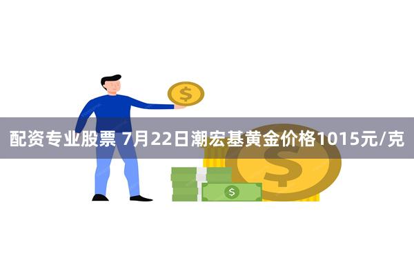 配资专业股票 7月22日潮宏基黄金价格1015元/克