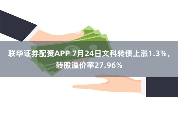 联华证券配资APP 7月24日文科转债上涨1.3%，转股溢价率27.96%