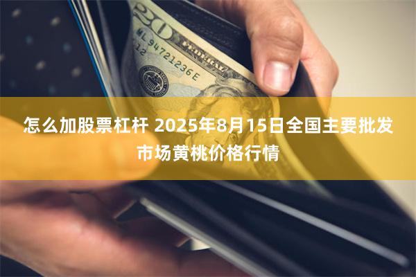 怎么加股票杠杆 2025年8月15日全国主要批发市场黄桃价格行情